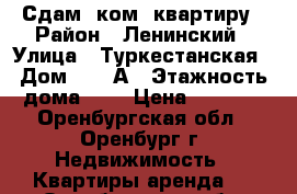 Сдам 1ком. квартиру › Район ­ Ленинский › Улица ­ Туркестанская › Дом ­ 12 А › Этажность дома ­ 5 › Цена ­ 8 000 - Оренбургская обл., Оренбург г. Недвижимость » Квартиры аренда   . Оренбургская обл.,Оренбург г.